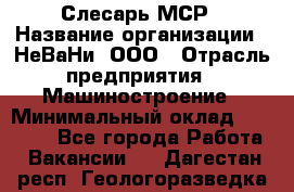Слесарь МСР › Название организации ­ НеВаНи, ООО › Отрасль предприятия ­ Машиностроение › Минимальный оклад ­ 70 000 - Все города Работа » Вакансии   . Дагестан респ.,Геологоразведка п.